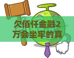 欠佰仟金融2万会坐牢的真相是什么