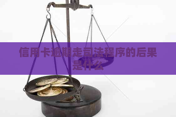 信用卡逾期走司法程序的后果是什么