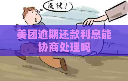 美团逾期还款利息能协商处理吗