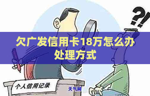 欠广发信用卡18万怎么办处理方式