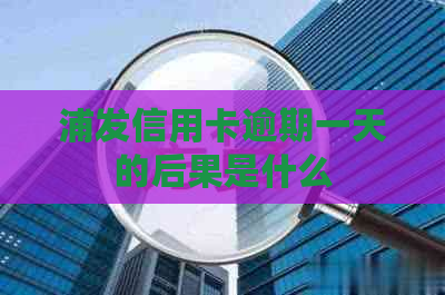 浦发信用卡逾期一天的后果是什么