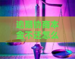 逾期协商本金不还怎么处理