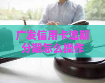 广发信用卡逾期分期怎么操作