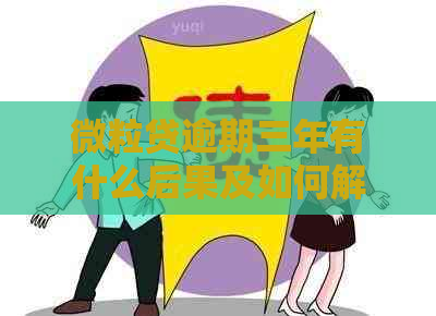 微粒贷逾期三年有什么后果及如何解决