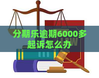 逾期6000多起诉怎么办