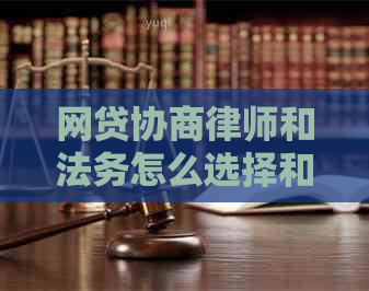 网贷协商律师和法务怎么选择和联系