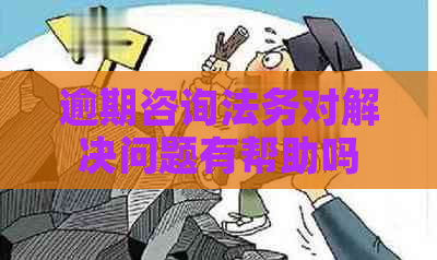 逾期咨询法务对解决问题有帮助吗