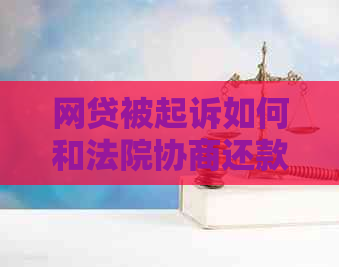 网贷被起诉如何和法院协商还款