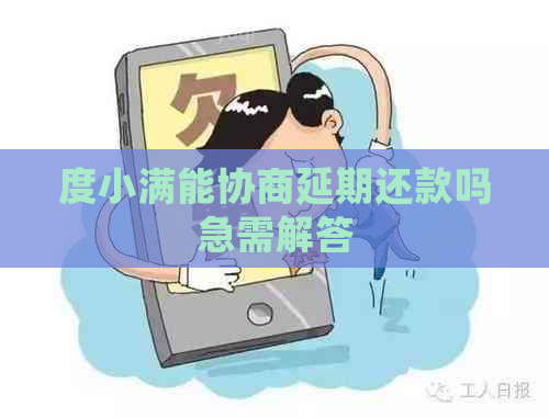 度小满能协商延期还款吗急需解答