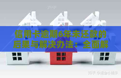 信用卡逾期6年未还款的后果与解决办法：全面解析与建议