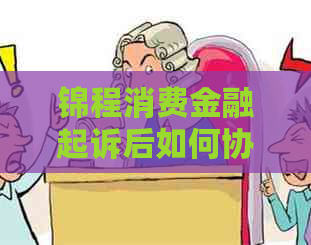 锦程消费金融起诉后如何协商还款