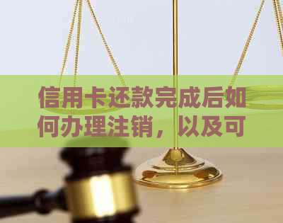 信用卡还款完成后如何办理注销，以及可能遇到的问题和解决方法