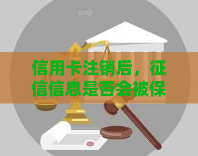 信用卡注销后，信息是否会被保留？安全吗？