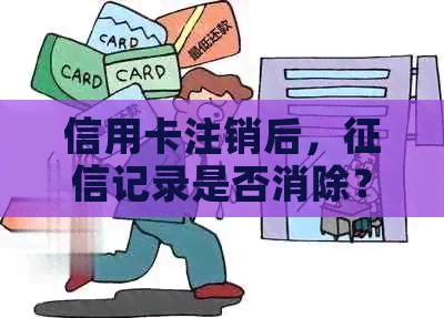 信用卡注销后，记录是否消除？已注销的信用卡资料还存在吗？