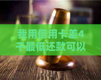 我用信用卡差4千更低还款可以吗安全吗，信用卡4千更低还款多少