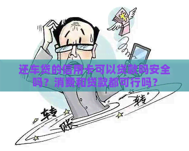 还车贷的信用卡可以贷款吗安全吗？消费和贷款都可行吗？