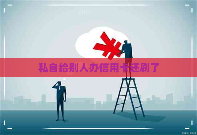 私自给别人办信用卡还刷了