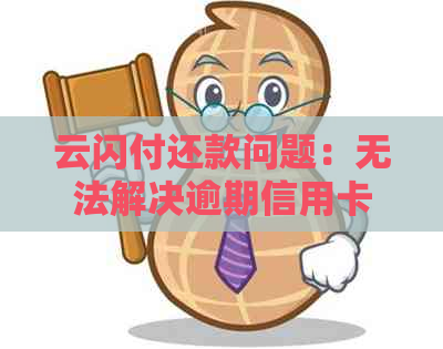 云闪付还款问题：无法解决逾期信用卡付款难题