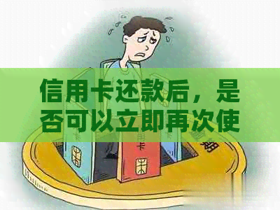 信用卡还款后，是否可以立即再次使用？信用卡的使用和还款规则详解