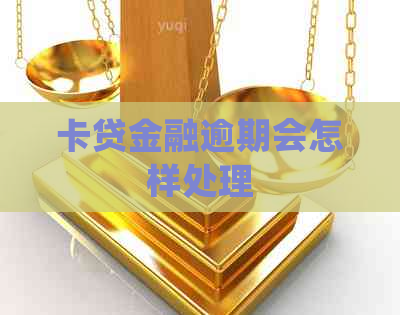 卡贷金融逾期会怎样处理