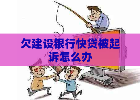 欠建设银行快贷被起诉怎么办