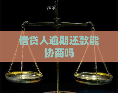 借贷人逾期还款能协商吗