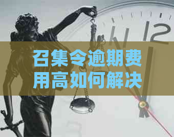 召集令逾期费用高如何解决