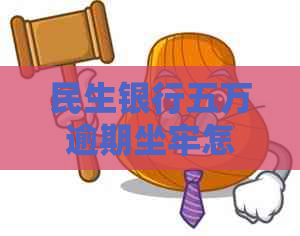 民生银行五万逾期坐牢怎么处理