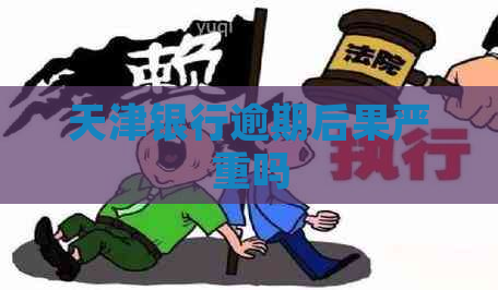 天津银行逾期后果严重吗