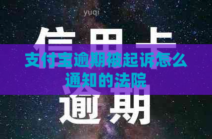 支付宝逾期被起诉怎么通知的法院