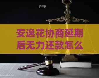 安逸花协商延期后无力还款怎么办