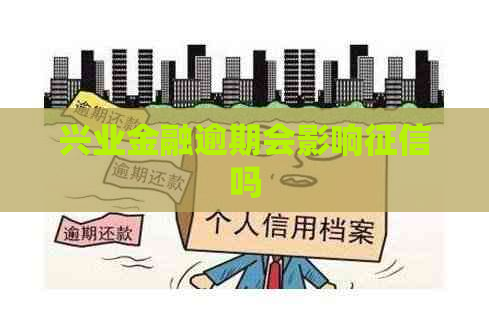 兴业金融逾期会影响吗