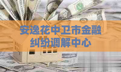 安逸花中卫市金融纠纷调解中心