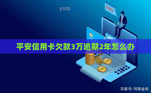 平安信用卡欠款3万逾期2年怎么办