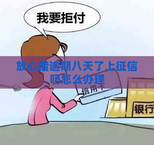 放心借逾期八天了上吗怎么办理