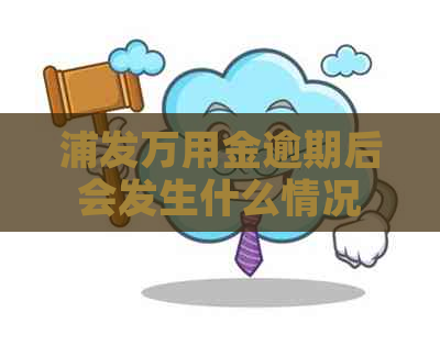 浦发万用金逾期后会发生什么情况