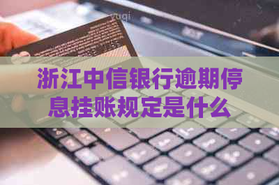 浙江中信银行逾期停息挂账规定是什么