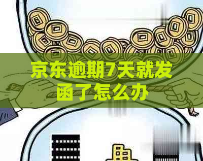 京东逾期7天就发函了怎么办