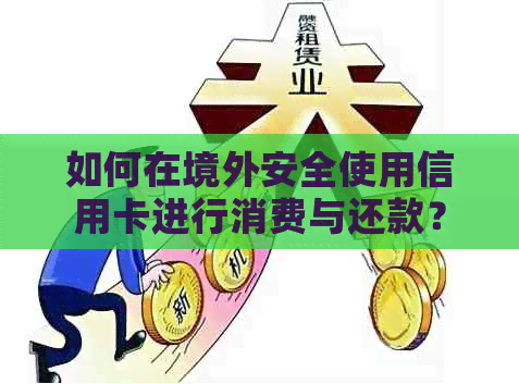 如何在境外安全使用信用卡进行消费与还款？