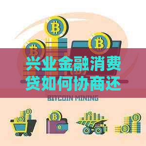 兴业金融消费贷如何协商还款方式