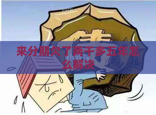 来分期欠了两千多五年怎么解决