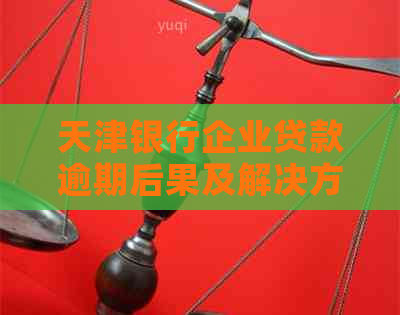 天津银行企业贷款逾期后果及解决方法