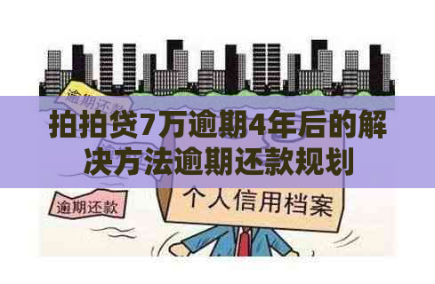 7万逾期4年后的解决方法逾期还款规划