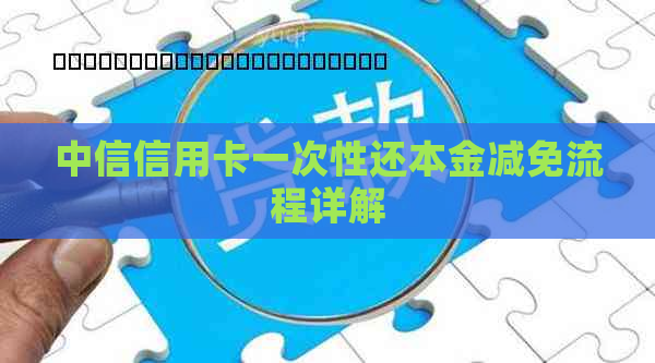 中信信用卡一次性还本金减免流程详解