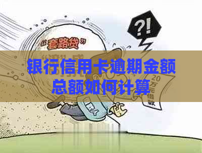 银行信用卡逾期金额总额如何计算