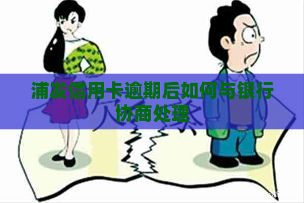 浦发信用卡逾期后如何与银行协商处理