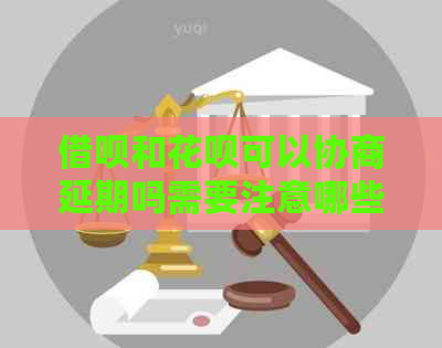 借呗和花呗可以协商延期吗需要注意哪些问题