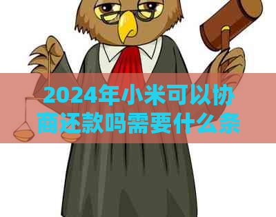 2024年小米可以协商还款吗需要什么条件