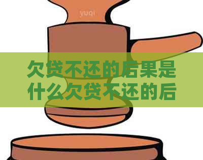 欠贷不还的后果是什么欠贷不还的后果有哪些