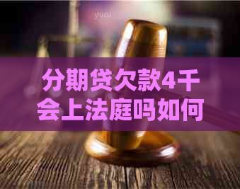 分期贷欠款4千会上法庭吗如何应对